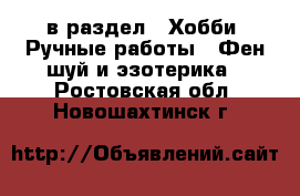  в раздел : Хобби. Ручные работы » Фен-шуй и эзотерика . Ростовская обл.,Новошахтинск г.